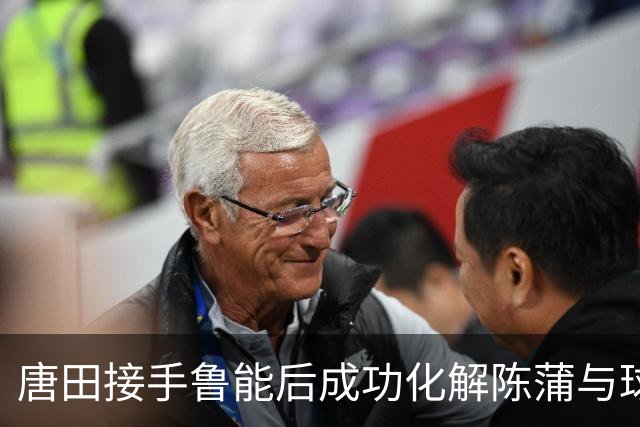 唐田接手鲁能后成功化解陈蒲与球迷的矛盾
